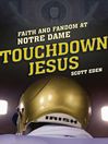 Touchdown Jesus (eBook): Faith and Fandom at Notre Dame